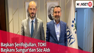 Başkan Şerifoğulları, TOKİ Başkanı Sungur’dan Söz Aldı