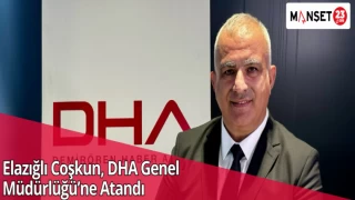 Elazığlı Coşkun, DHA Genel Müdürlüğü’ne Atandı