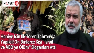 Haniye İçin İlk Tören Tahran'da Yapıldı! On Binlerce Kişi "İsrail ve ABD'ye Ölüm" Sloganları Attı