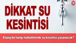 Elazığ’da hangi mahallelerde su kesintisi yaşanacak?