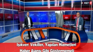 Işıkver: Vekiller, Yapılan Hizmetleri Haber Ajansı Gibi Göstermemeli