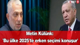 Metin Külünk: 'Bu ülke 2025'te erken seçimi konuşur'