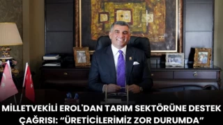 Milletvekili Erol'dan Tarım Sektörüne Destek Çağrısı: “Üreticilerimiz Zor Durumda”