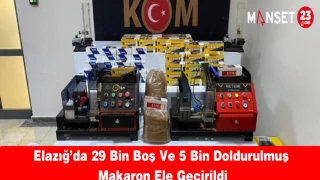 Elazığ’da 29 Bin Boş Ve 5 Bin Doldurulmuş Makaron Ele Geçirildi