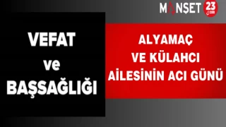 ALYAMAÇ VE KÜLAHCI AİLESİNİN ACI GÜNÜ