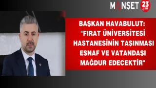 Başkan Havabulut: "Fırat Üniversitesi Hastanesinin Taşınması Esnaf ve Vatandaşı Mağdur Edecektir"