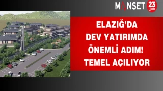 Elazığ’da dev yatırımda önemli adım! Temel açılıyor