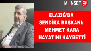Elazığ’da sendika başkanı Mehmet Kara hayatını kaybetti