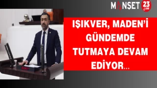 IŞIKVER, MADEN’İ GÜNDEMDE TUTMAYA DEVAM EDİYOR…