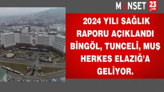 2024 yılı sağlık raporu açıklandı.Bingöl,Tunceli,Muş herkes Elazığ'a geliyor.
