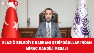 ELAZIĞ BELEDİYE BAŞKANI ŞERİFOĞULLARI’NDAN MİRAÇ KANDİLİ MESAJI