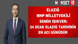 Elazığ MHP Milletvekili IŞIKVER:24 OCAK ELAZIĞ TARİHİNİN EN ACI GÜNÜDÜR