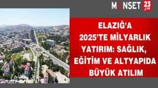 Elazığ’a 2025’te milyarlık yatırım: Sağlık, eğitim ve altyapıda büyük atılım