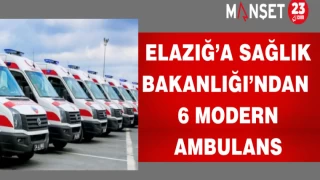 Elazığ’a Sağlık Bakanlığı’ndan 6 modern ambulans