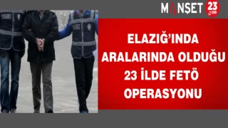 Elazığ’ında Aralarında Olduğu 23 İlde FETÖ Operasyonu