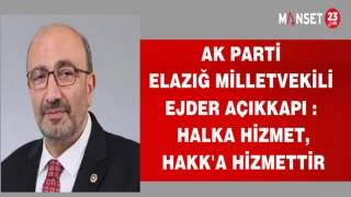 AK PARTİ ELAZIĞ MİLLETVEKİLİ EJDER AÇIKKAPI : HALKA HİZMET,HAKK'A HİZMETTİR
