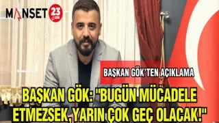BAŞKAN GÖK:"BUGÜN MÜCADELE ETMEZSEK,YARIN ÇOK GEÇ OLACAK!"