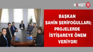 BAŞKAN ŞAHİN ŞERİFOĞULLARI;PROJELERDE İSTİŞAREYE ÖNEM VERİYOR