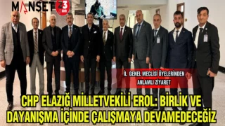 CHP ELAZIĞ MİLLETVEKİLİ GÜRSEL EROL :BİRLİK VE DAYANIŞMA İÇİNDE ÇALIŞMAYA DEVAM EDECEĞİZ
