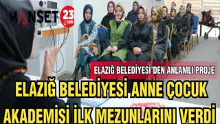 ELAZIĞ BELEDİYESİ ANNE ÇOCUK AKADEMİSİ İLK MEZUNLARINI VERDİ