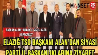ELAZIĞ TSO BAŞKANI ALAN'DAN SİYASİ PARTİ İL BAŞKANLIKLARINA ZİYARET