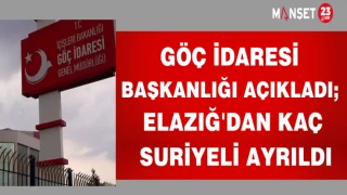 GÖÇ İDARESİ BAŞKANLIĞI AÇIKLADI; ELAZIĞ'DAN KAÇ SURİYELİ AYRILDI