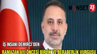 İŞ İNSANI VEYSEL DEMİRCİ'DEN;RAMAZAN AYI ÖNCESİ BİRLİK VE BERABERLİK VURGUSU