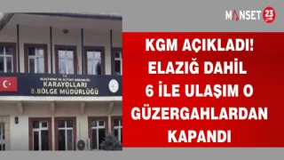 KGM AÇIKLADI!ELAZIĞ DAHİL 6 İLE ULAŞIM O GÜZERGAHLARDAN KAPANDI