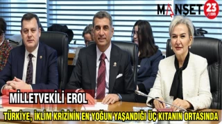 MİLLETVEKİLİ EROL:TÜRKİYE,İKLİM KRİZİNİN EN YOĞUN YAŞANDIĞI ÜÇ KITANIN ORTASINDA