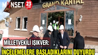 MİLLETVEKİLİ IŞIKVER : İNCELEMELERE BAŞLDIKLARINI DUYURDU