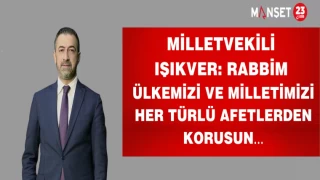 Milletvekili IŞIKVER: RABBİM ÜLKEMİZİ VE MİLLETİMİZİ HER TÜRLÜ AFETLERDEN KORUSUN…