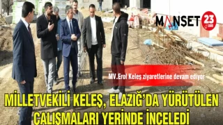 MİLLETVEKİLİ KELEŞ,ELAZIĞ'DA YÜRÜTÜLEN ÇALIŞMALARI YERİNDE İNCELEDİ