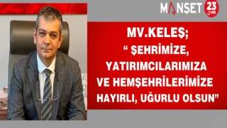 Mv.Keleş; "Şehrimize, Yatırımcılarımıza ve Hemşehrilerimize Hayırlı, Uğurlu Olsun”