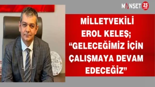 MİLLETVEKİLİ EROL KELEŞ; "GELECEĞİMİZ İÇİN ÇALIŞMAYA DEVAM EDECEZ"