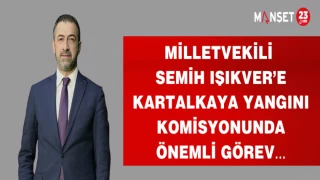 MİLLETVEKİLİ SEMİH IŞIKVER’E KARTALKAYA YANGINI KOMİSYONUNDA ÖNEMLİ GÖREV…