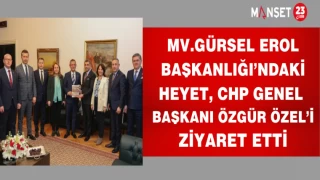 MV.GÜRSEL EROL BAŞKANLIĞI'NDAKİ HEYET CHP GENEL BAŞKANI ÖZGÜR ÖZEL'İ ZİYARET ETTİ
