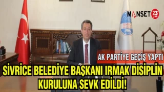 SİVRİCE BELEDİYE BAŞKANI IRMAK DİSİPLİN KURULUNA SEVK EDİLDİ