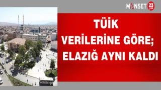 TÜİK VERİLERİNE GÖRE; ELAZIĞ AYNI KALDI