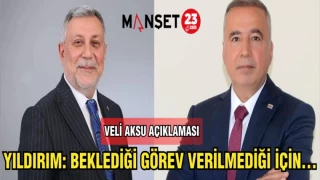 YILDIRIM: BEKLEDİĞİ GÖREV VERİLMEDİĞİ İÇİN