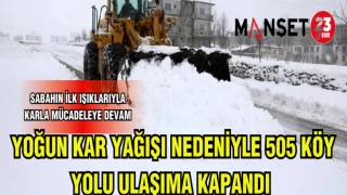 YOĞUN KAR YAĞIŞI NEDENİYLE 505 KÖY YOLU ULAŞIMA KAPANDI