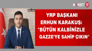 YRP BAŞKANI ERHUN KARAKUŞ:"BÜTÜN KALBİNİZLE GAZZEYE SAHİP ÇIKIN"