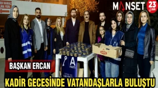BAŞKAN ERCAN, KADİR GECESİNDE VATANDAŞLARLA BULUŞTU