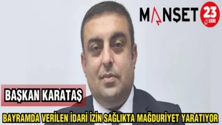 BAŞKAN KARATAŞ: BAYRAMDA VERİLEN İDARİ İZİN SAĞLIKTA MAĞDURİYET YARATIYOR