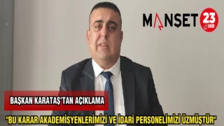 BAŞKAN KARATAŞ: "BU KARAR AKADEMİSYENLERİMİZİ VE İDARİ PERSONELİMİZİ ÜZMÜŞTÜR"