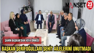 BAŞKAN ŞERİFOĞULLARI ŞEHİT AİLELERİNİ UNUTMADI
