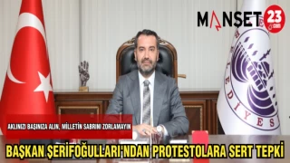 BAŞKAN ŞERİFOĞULLARI'NDAN PROTESTOLARA SERT TEPKİ