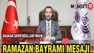 BAŞKAN ŞERİFOĞULLARI'NDAN RAMAZAN BAYRAMI MESAJI