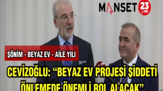 CEVİZOĞLU: “BEYAZ EV PROJESİ ŞİDDETİ ÖNLEMEDE ÖNEMLİ ROL ALACAK”
