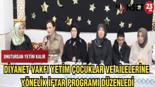 DİYANET VAKFI YETİM ÇOCUKLAR VE AİLELERİNE YÖNELİK İFTAR PROGRAMI DÜZENLEDİ