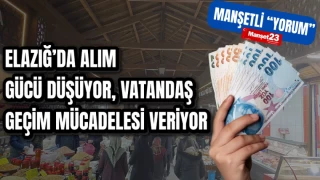ELAZIĞ’DA ALIM GÜCÜ DÜŞÜYOR: VATANDAŞ GEÇİM MÜCADELESİ VERİYOR